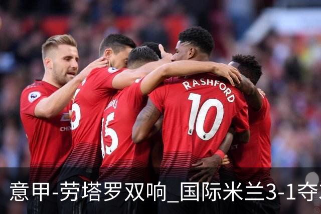 意甲-劳塔罗双响 国际米兰3-1夺3连胜紧追榜首