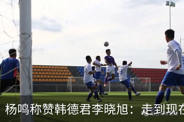 杨鸣称赞韩德君李晓旭：走到现在他们功不可没